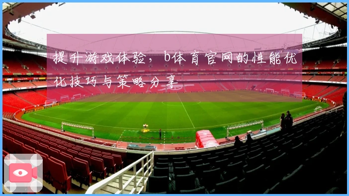 提升游戏体验，b体育官网的性能优化技巧与策略分享