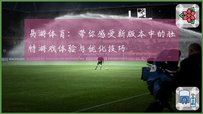 易游体育：带你感受新版本中的独特游戏体验与优化技巧