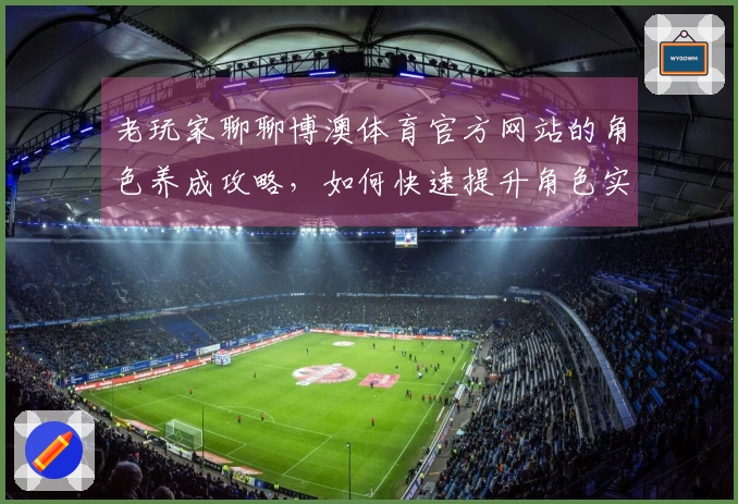 老玩家聊聊博澳体育官方网站的角色养成攻略，如何快速提升角色实力？