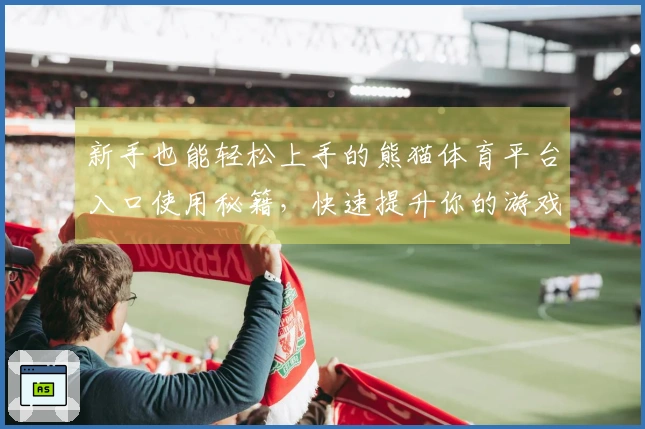 新手也能轻松上手的熊猫体育平台入口使用秘籍，快速提升你的游戏体验