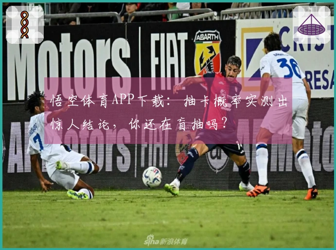 悟空体育APP下载：抽卡概率实测出惊人结论，你还在盲抽吗？