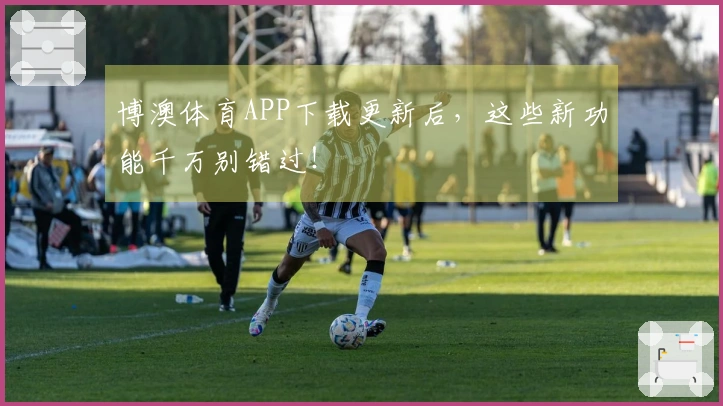 博澳体育APP下载更新后，这些新功能千万别错过！