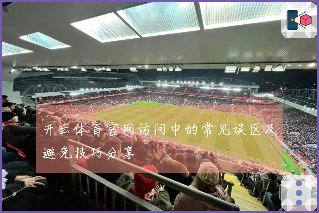 开云体育官网访问中的常见误区及避免技巧分享