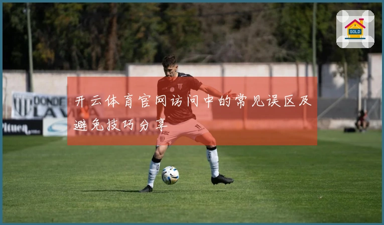 开云体育官网访问中的常见误区及避免技巧分享