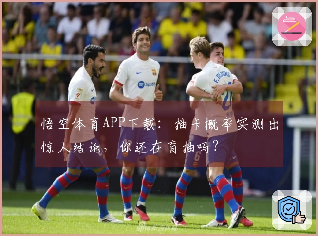 悟空体育APP下载：抽卡概率实测出惊人结论，你还在盲抽吗？